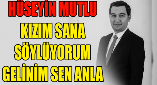 HÜSEYİN MUTLU :KIZIM SANA SÖYLÜYORUM GELİNİM SEN ANLA
