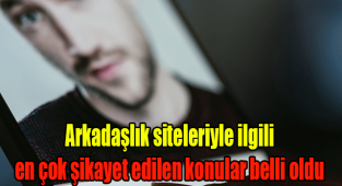 Arkadaşlık siteleriyle ilgili en çok şikayet edilen konular belli oldu