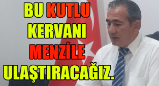 BU KUTLU KERVANI MENZİLE ULAŞTIRACAĞIZ.