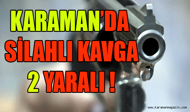 Karaman'da Silahlı Kavga 2 yaralı ! 