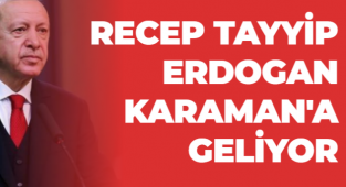 RECEP TAYYİP ERDOGAN KARAMAN'A GELİYOR