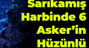 Sarıkamış Harbinde 6 Asker'in Hüzünlü Hikayesi