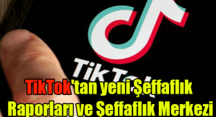 TikTok'tan yeni Şeffaflık Raporları ve Şeffaflık Merkezi