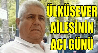 ÜLKÜSEVER AİLESİNİN ACI GÜNÜ
