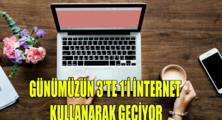 GÜNÜMÜZÜN 3’TE 1’İ İNTERNET KULLANARAK GEÇİYOR