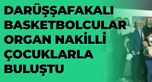DARÜŞŞAFAKALI BASKETBOLCULAR ORGAN NAKİLLİ ÇOCUKLARLA BULUŞTU