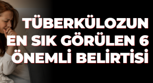 TÜBERKÜLOZUN EN SIK GÖRÜLEN 6 ÖNEMLİ BELİRTİSİ