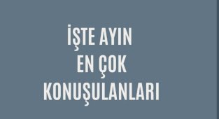 İŞTE AYIN EN ÇOK KONUŞULANLARI