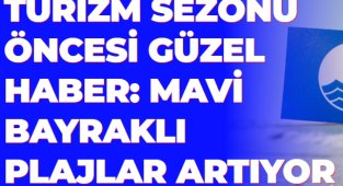 TURİZM SEZONU ÖNCESİ GÜZEL HABER: MAVİ BAYRAKLI PLAJLAR ARTIYOR