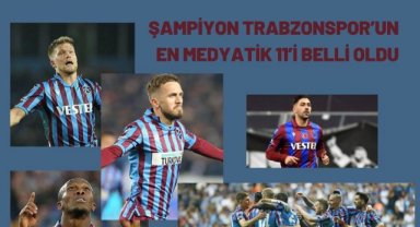 ŞAMPİYON TRABZONSPOR’UN EN MEDYATİK 11’İ BELLİ OLDU