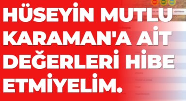 HÜSEYİN MUTLU KARAMAN'A AİT DEĞERLERİ HİBE ETMİYELİM.