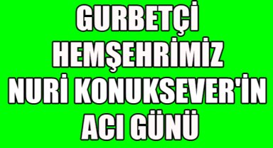 NURİ KONUKSEVER'İN ACI GÜNÜ