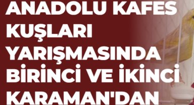 ANADOLU KAFES KUŞLARI YARIŞMASINDA BİRİNCİ VE İKİNCİ KARAMAN'DAN