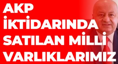 AKP İKTİDARINDA SATILAN MİLLİ VARLIKLARIMIZ