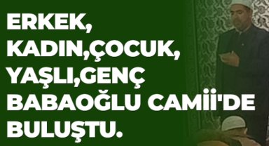 ERKEK,KADIN,ÇOCUK,YAŞLI,GENÇ BABAOĞLU CAMİİ'DE BULUŞTU.