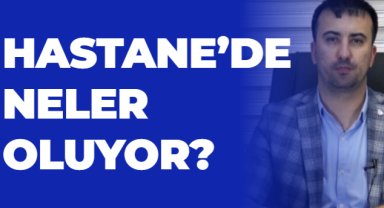 HASTANE’DE NELER OLUYOR?