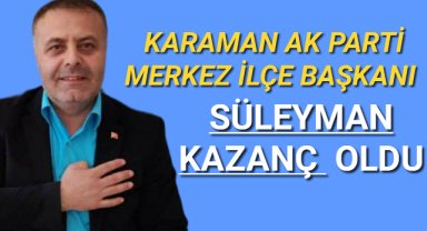 Süleyman Kazanç Karaman Ak Parti Merkez ilçe başkanı oldu.